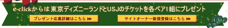 e-clickからは東京ディズニーランドとＵＳＪのチケットを各ペア一組にプレゼントします。このチャンスに是非ともイークリックのサイトオーナーへご登録ください。