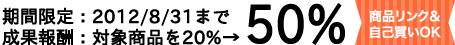 成果報酬５０％　（対象商品のみ。８月３１日までの期間限定）