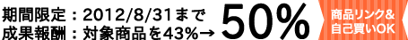 成果報酬５０％　（対象商品のみ。８月３１日までの期間限定）