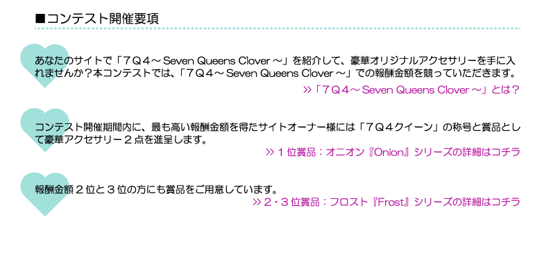 あなたのサイトで「７Ｑ４～Seven Queens Clover～」を紹介して、豪華オリジナルアクセサリーを手に入れませんか？本コンテストでは、「７Ｑ４～Seven Queens Clover～」での報酬金額を競っていただきます。
