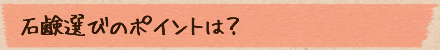 石鹸選びのポイントは？