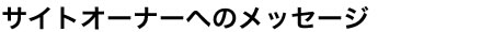 サイトオーナーへのメッセージ