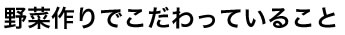 野菜作りでこだわっていること