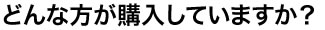 どんな方が購入していますか？