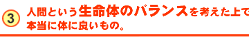 人間という生命体のバランスを考えた上で、本当に体に良いもの。