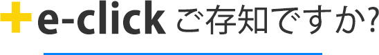 e-clickご存知ですか？