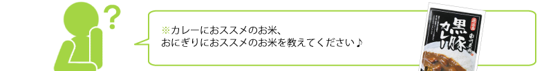 カレーにおススメのお米、 おにぎりにおススメのお米を教えてください♪