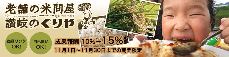 老舗の米問屋「讃岐のくりや」 商品リンクOK! 自己買いOK! 11月1日から11月30日までの期間限定で、成果報酬が10%から15%にアップ!