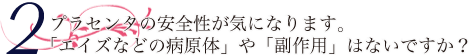 プラセンタの安全性が気になります。「エイズなどの病原体」や「副作用」はないですか？