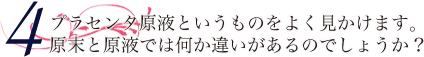 プラセンタ原液というものをよく見かけます。原末と原液では何か違いがあるのでしょうか？