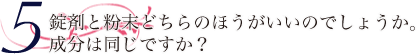 錠剤と粉末どちらのほうがいいのでしょうか。成分は同じですか？