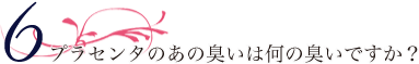 プラセンタのあの臭いは何の臭いですか？