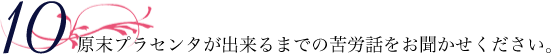 原末プラセンタが出来るまでの苦労話をお聞かせください。