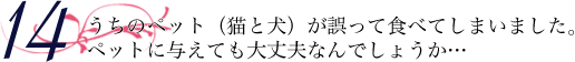 うちのペット（猫と犬）が誤って食べてしまいました。ペットに与えても大丈夫なんでしょうか…