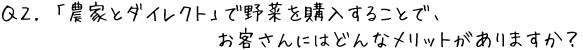 Q2.「農家とダイレクト」で野菜を購入することで、お客さんにはどんなメリットがありますか？