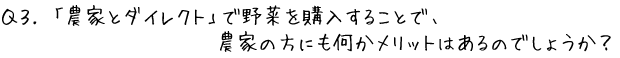 Q3.「農家とダイレクト」で野菜を購入することで、農家の方にも何かメリットはあるのでしょうか？