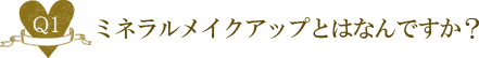Ｑ１.ミネラルメイクアップとはなんですか？