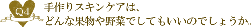 Ｑ４. 手作りスキンケアは、どんな果物や野菜でしてもいいのでしょうか