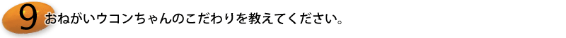 12.おねがいウコンちゃんのこだわりを教えてください。