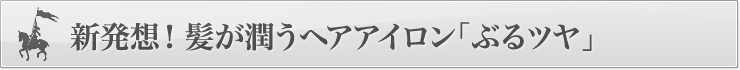 新発想！髪が潤うヘアアイロン「ぶるツヤ」