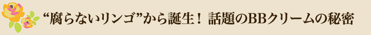 ”腐らないリンゴ”から誕生！話題のBBクリームの秘密