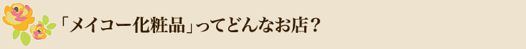 「メイコー化粧品オンラインショッピング」ってどんなお店？
