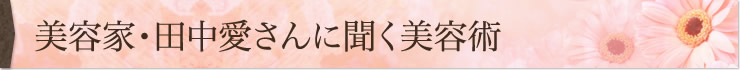 美容家・田中愛さんに聞く美容術