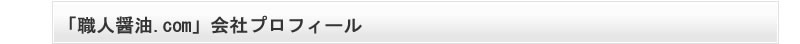 おいしい醤油,こだわり醤油,無添加調味料「職人醤油.com」会社プロフィール