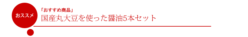 「職人醤油．com」の「おすすめ商品」:国産丸大豆を使った醤油5本セット